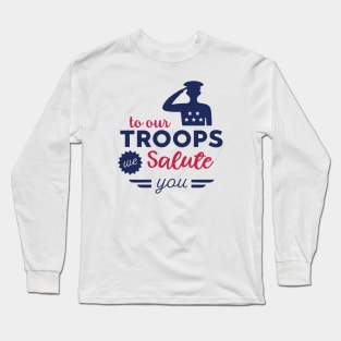 To Our Troops we Salute You Long Sleeve T-Shirt